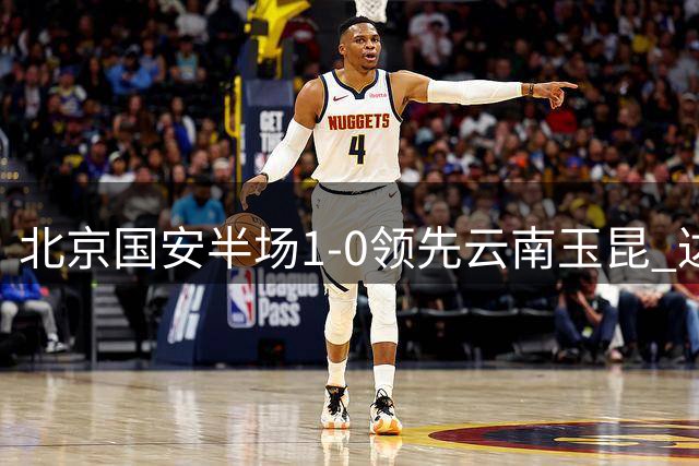 北京国安半场1-0领先云南玉昆 达万惊现倒挂金钩技惊四座