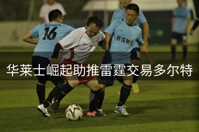 华莱士崛起助推雷霆交易多尔特