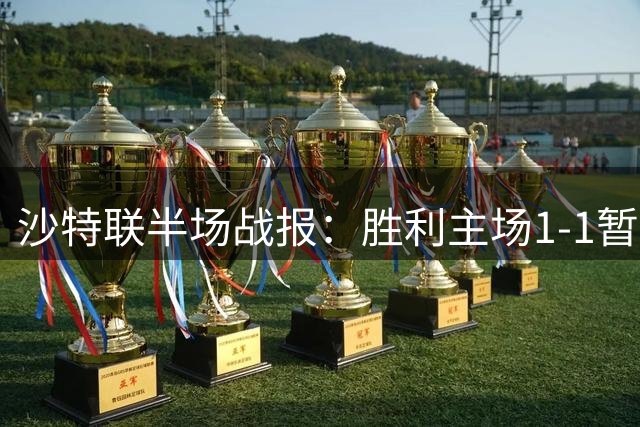沙特联半场战报：胜利主场1-1暂平布赖代