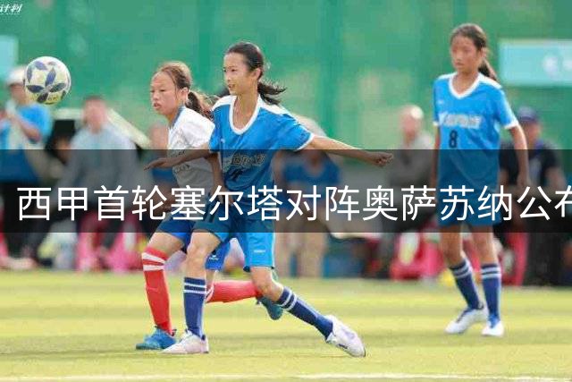 西甲首轮塞尔塔对阵奥萨苏纳公布首发名单