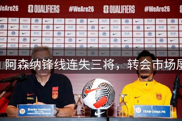 阿森纳锋线连失三将，转会市场屡屡碰壁